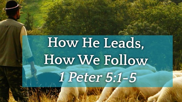 Message: How He Leads, How We Follow 1 Peter 5:1-5