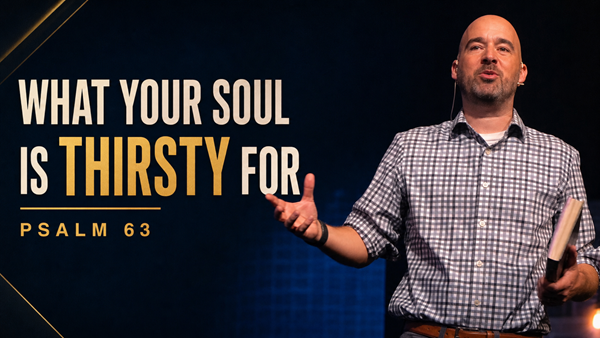 What Your Soul Is Thirsty For - Psalm 63