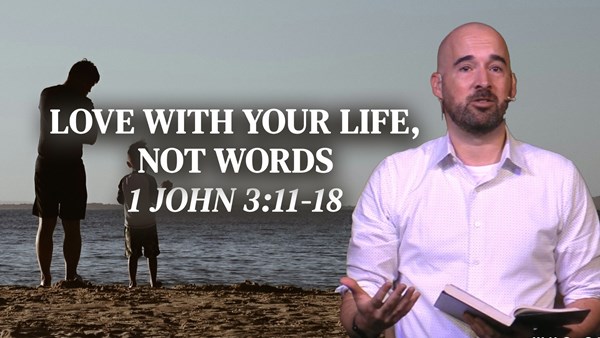 Love With Your Life, Not Words - 1 John 3:11-18