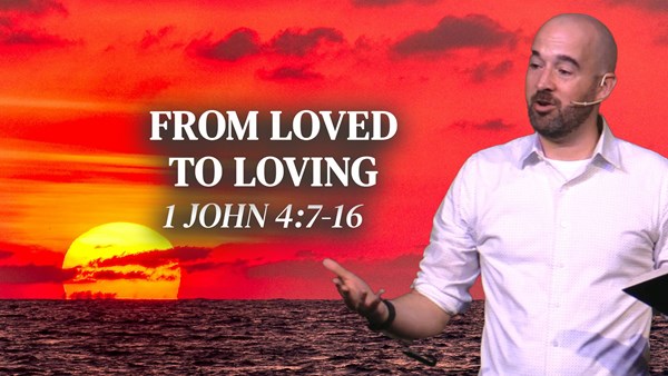 From Loved to Loving – 1 John 4:7-16