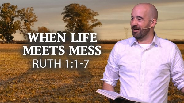 When Life Meets Mess: Ruth 1:1-7