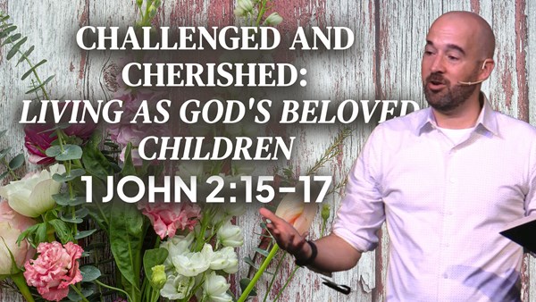 Challenged and Cherished: Living as God's Beloved Children – 1 John 2:12-14